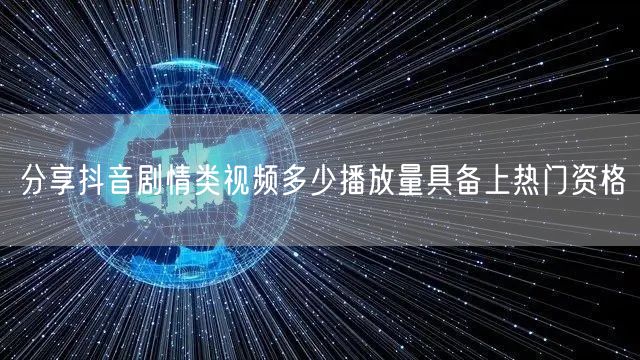分享抖音剧情类视频多少播放量具备上热门资格