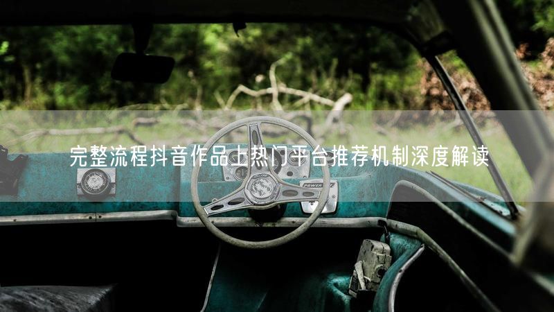 完整流程抖音作品上热门平台推荐机制深度解读