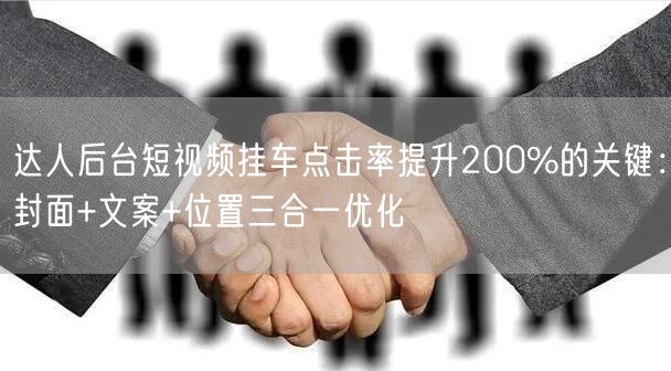 达人后台短视频挂车点击率提升200%的关键：封面+文案+位置三合一优化