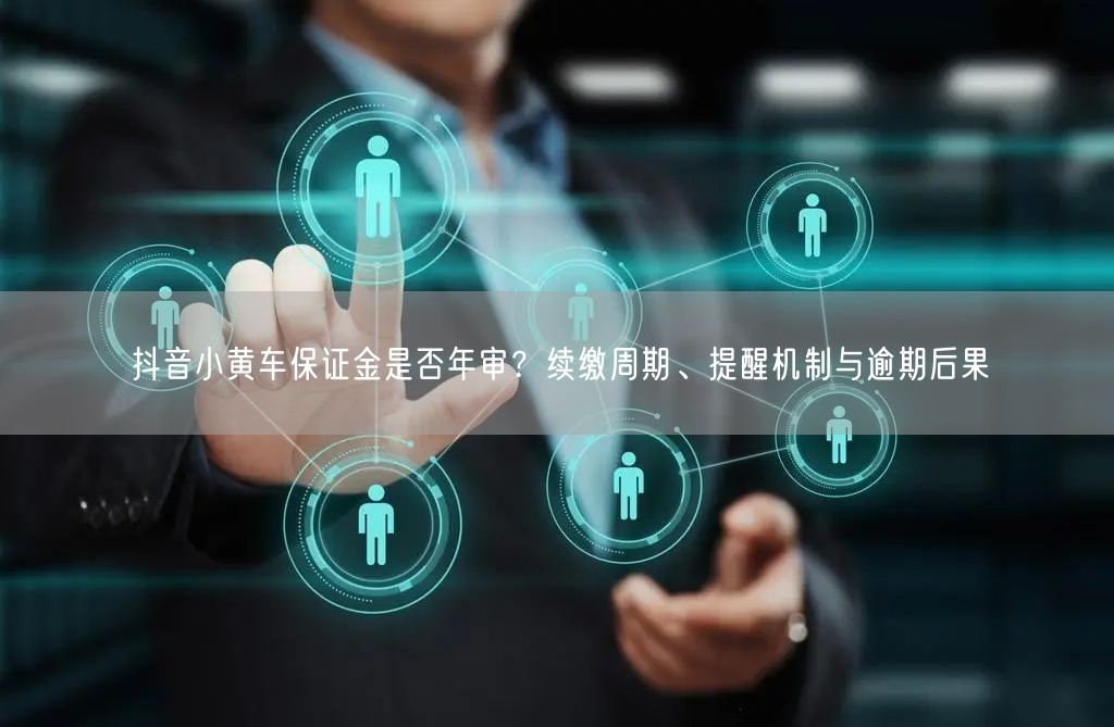 抖音小黄车保证金是否年审？续缴周期、提醒机制与逾期后果