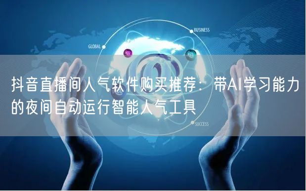 抖音直播间人气软件购买推荐：带AI学习能力的夜间自动运行智能人气工具
