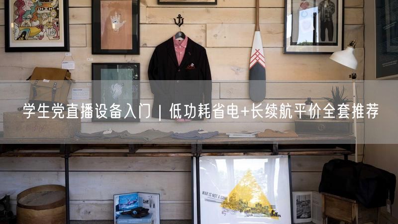 学生党直播设备入门｜低功耗省电+长续航平价全套推荐