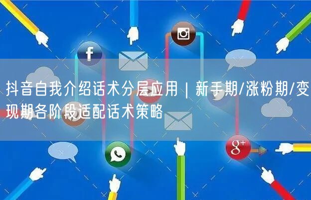 抖音自我介绍话术分层应用｜新手期/涨粉期/变现期各阶段适配话术策略
