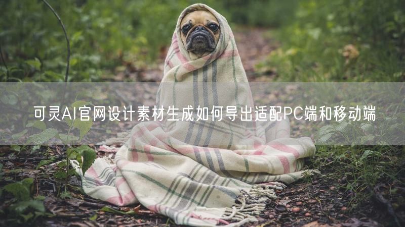 可灵AI官网设计素材生成如何导出适配PC端和移动端