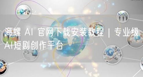 海螺 AI 官网下载安装教程｜专业级AI短剧创作平台
