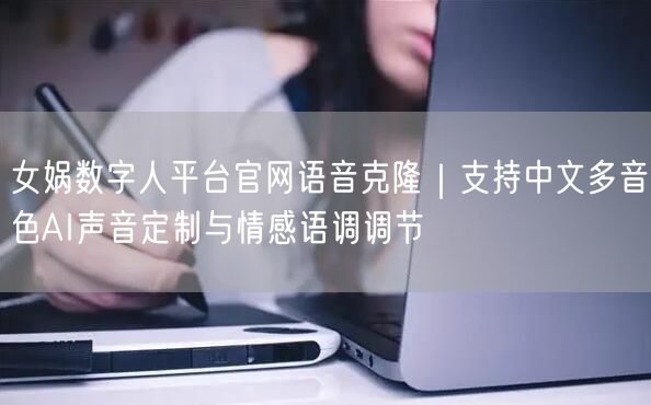 女娲数字人平台官网语音克隆｜支持中文多音色AI声音定制与情感语调调节