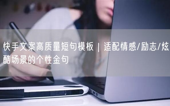 快手文案高质量短句模板｜适配情感/励志/炫酷场景的个性金句