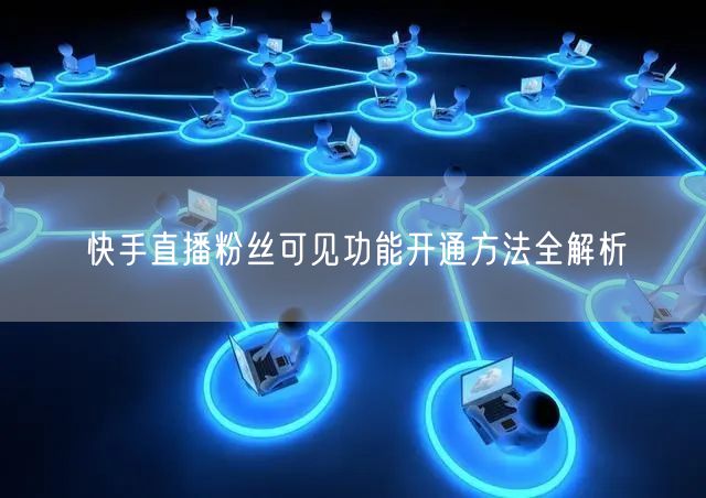 快手直播粉丝可见功能开通方法全解析