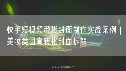 快手短视频带货封面制作实战案例｜美妆类目高转化封面拆解