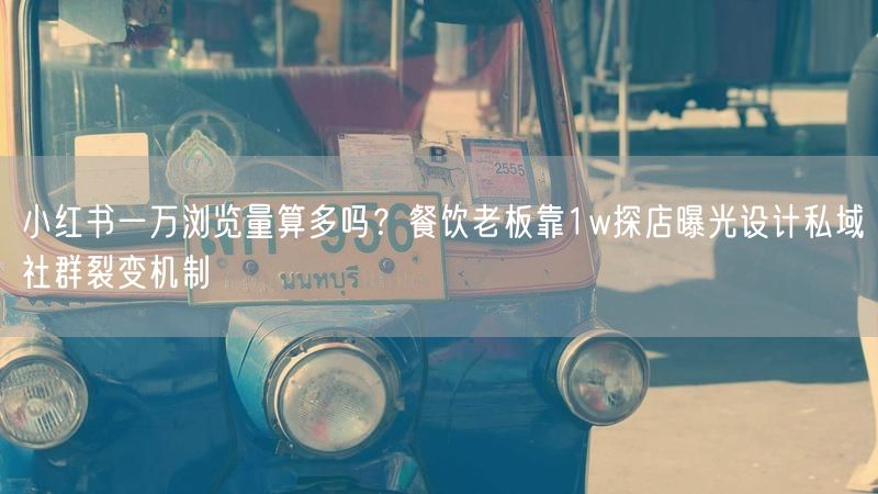 小红书一万浏览量算多吗？餐饮老板靠1w探店曝光设计私域社群裂变机制