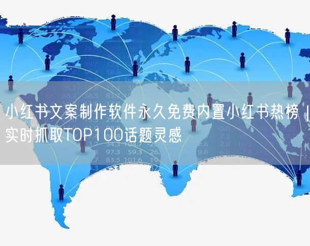 小红书文案制作软件永久免费内置小红书热榜｜实时抓取TOP100话题灵感