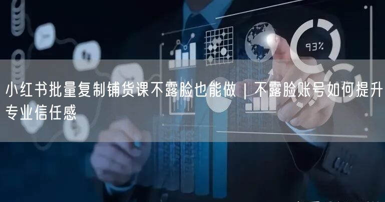 小红书批量复制铺货课不露脸也能做｜不露脸账号如何提升专业信任感