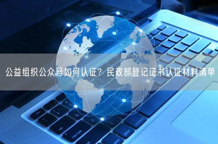 公益组织公众号如何认证？民政部登记证书认证材料清单