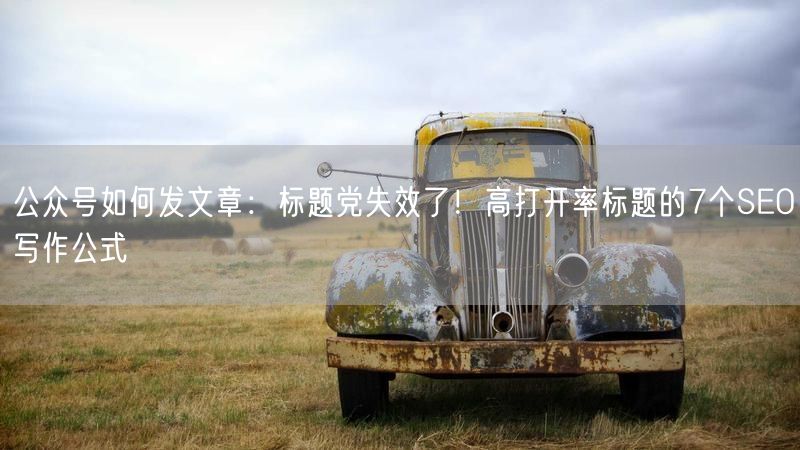 公众号如何发文章：标题党失效了！高打开率标题的7个SEO写作公式