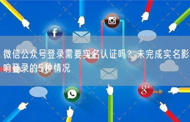 微信公众号登录需要实名认证吗？未完成实名影响登录的5种情况