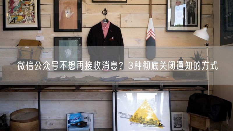 微信公众号不想再接收消息？3种彻底关闭通知的方式