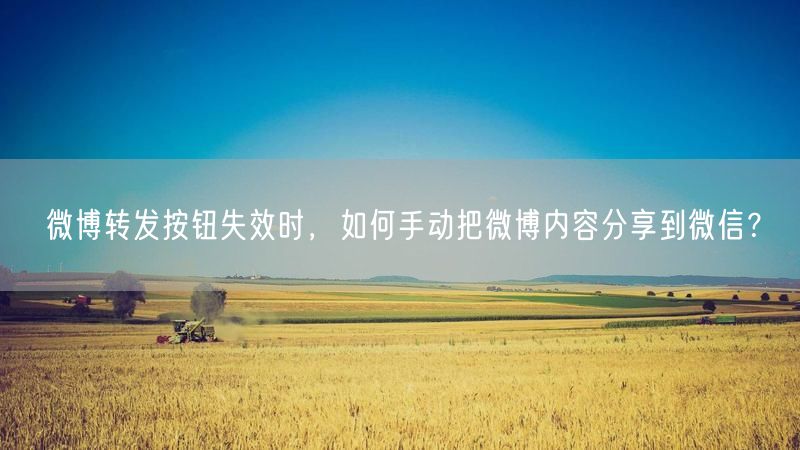 微博转发按钮失效时，如何手动把微博内容分享到微信？