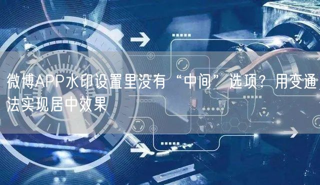 微博APP水印设置里没有“中间”选项？用变通法实现居中效果