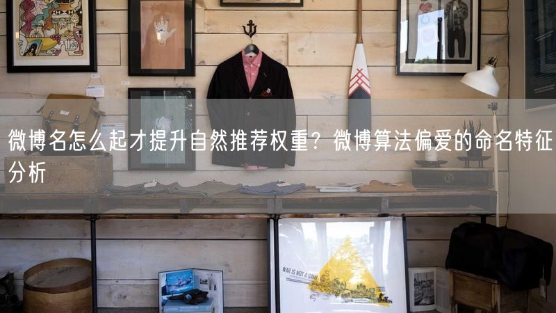 微博名怎么起才提升自然推荐权重？微博算法偏爱的命名特征分析