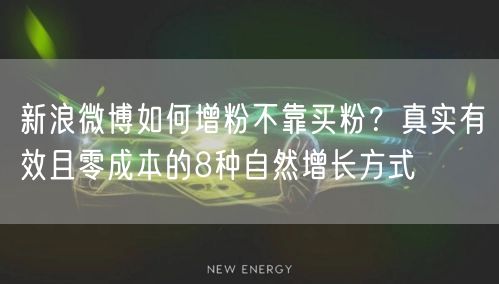 新浪微博如何增粉不靠买粉？真实有效且零成本的8种自然增长方式