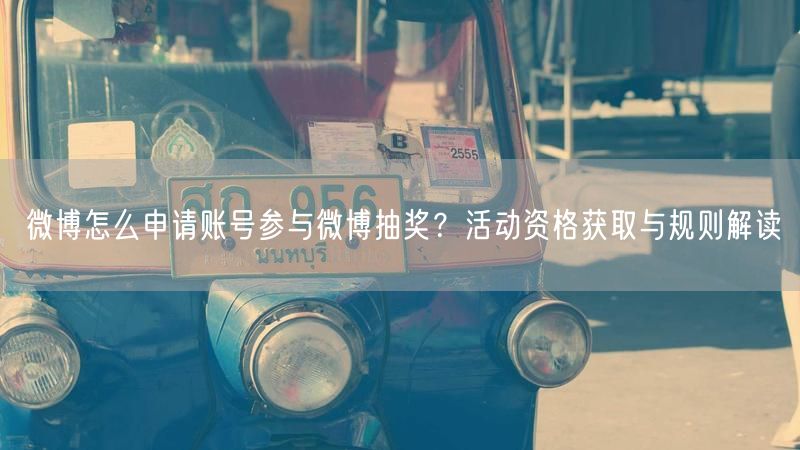 微博怎么申请账号参与微博抽奖？活动资格获取与规则解读