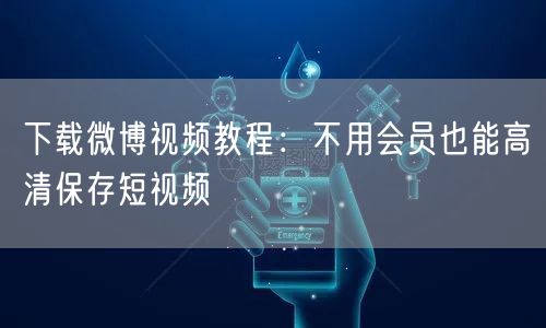 下载微博视频教程：不用会员也能高清保存短视频