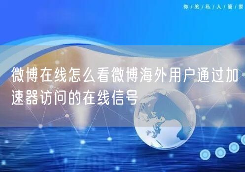 微博在线怎么看微博海外用户通过加速器访问的在线信号