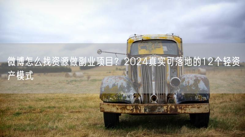 微博怎么找资源做副业项目？2024真实可落地的12个轻资产模式