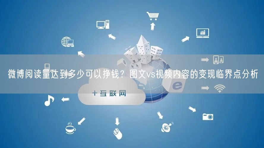 微博阅读量达到多少可以挣钱？图文vs视频内容的变现临界点分析