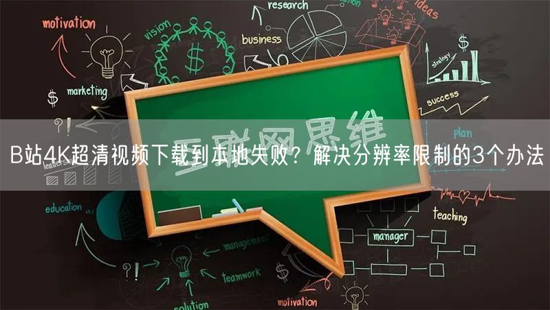 B站4K超清视频下载到本地失败？解决分辨率限制的3个办法