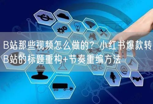 B站那些视频怎么做的？小红书爆款转B站的标题重构+节奏重编方法