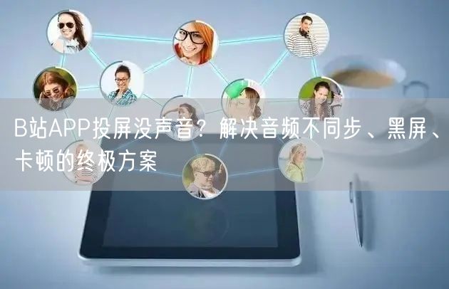 B站APP投屏没声音？解决音频不同步、黑屏、卡顿的终极方案