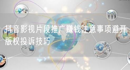 抖音影视片段推广赚钱注意事项避开版权投诉技巧