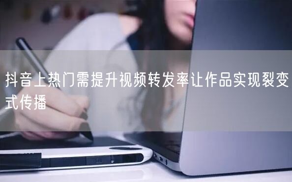 抖音上热门需提升视频转发率让作品实现裂变式传播
