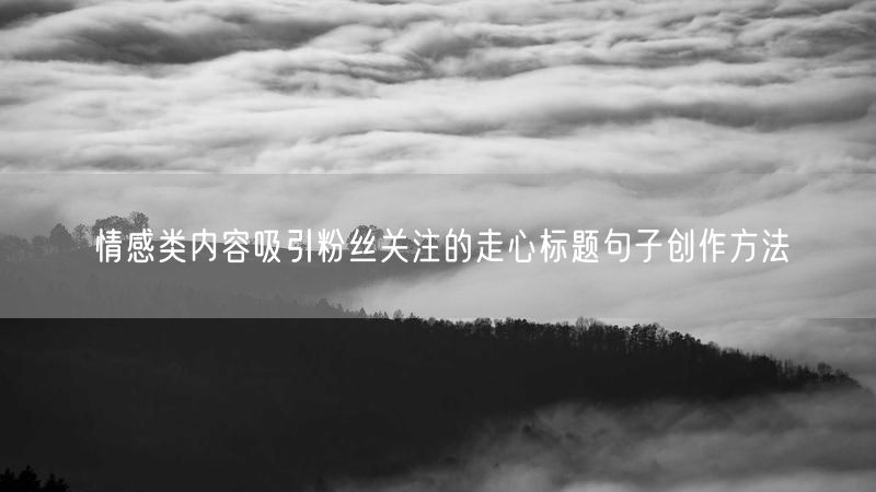 情感类内容吸引粉丝关注的走心标题句子创作方法