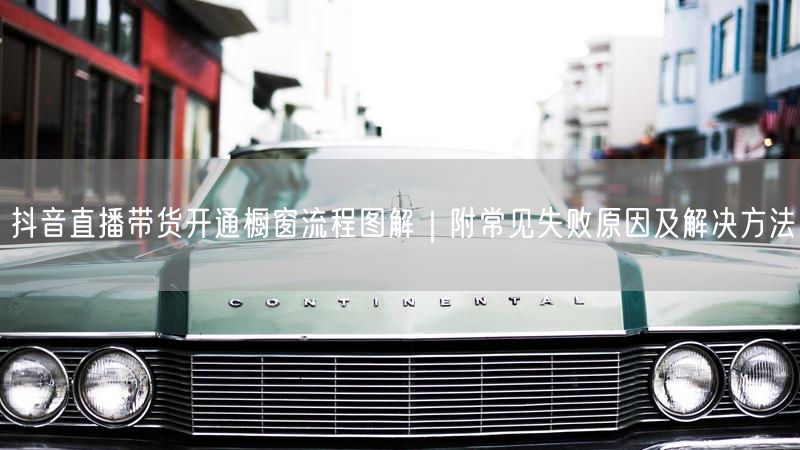 抖音直播带货开通橱窗流程图解｜附常见失败原因及解决方法