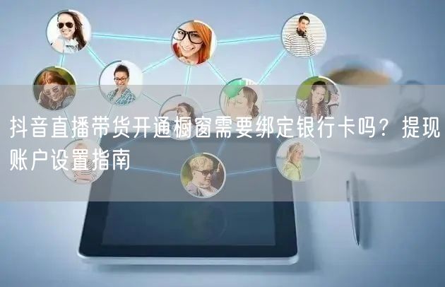 抖音直播带货开通橱窗需要绑定银行卡吗？提现账户设置指南