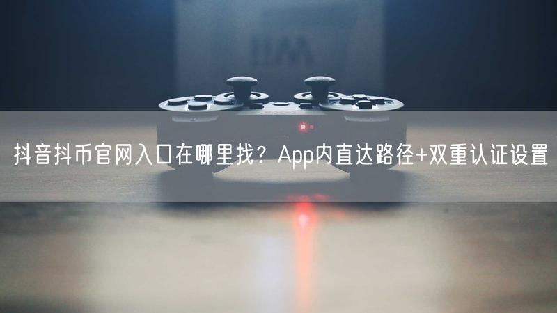 抖音抖币官网入口在哪里找？App内直达路径+双重认证设置