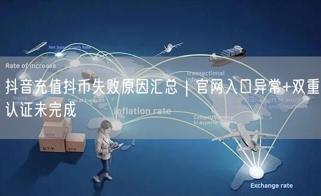 抖音充值抖币失败原因汇总｜官网入口异常+双重认证未完成