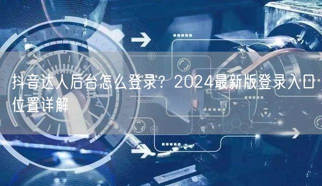 抖音达人后台怎么登录？2024最新版登录入口位置详解
